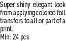 Super shiny elegant look from applying colored foil transfers to all or part of a print.
Min: 24 pcs